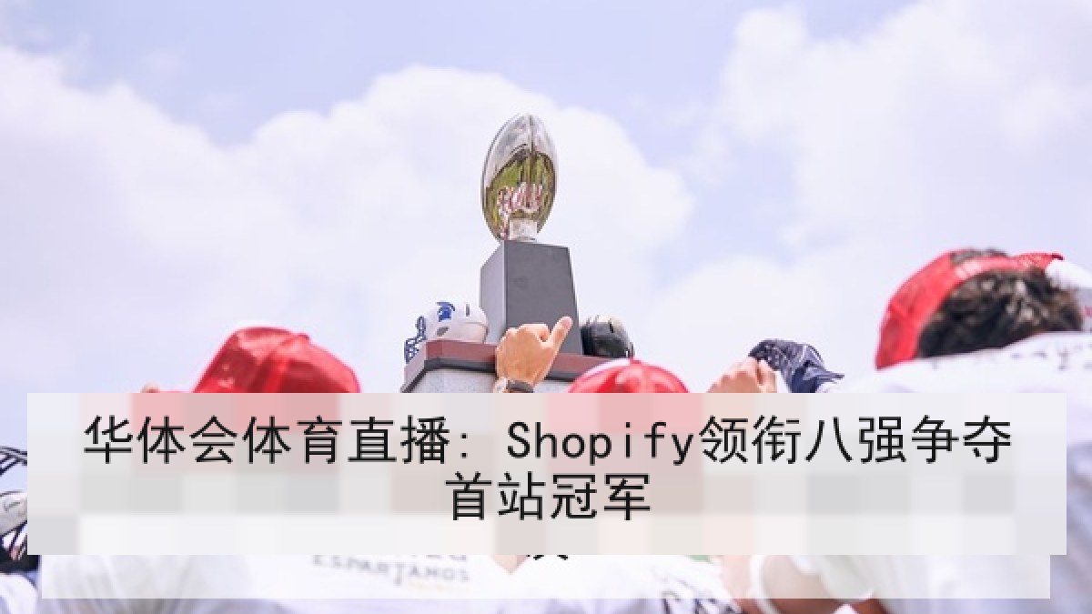 华体会体育直播: Shopify领衔八强争夺首站冠军