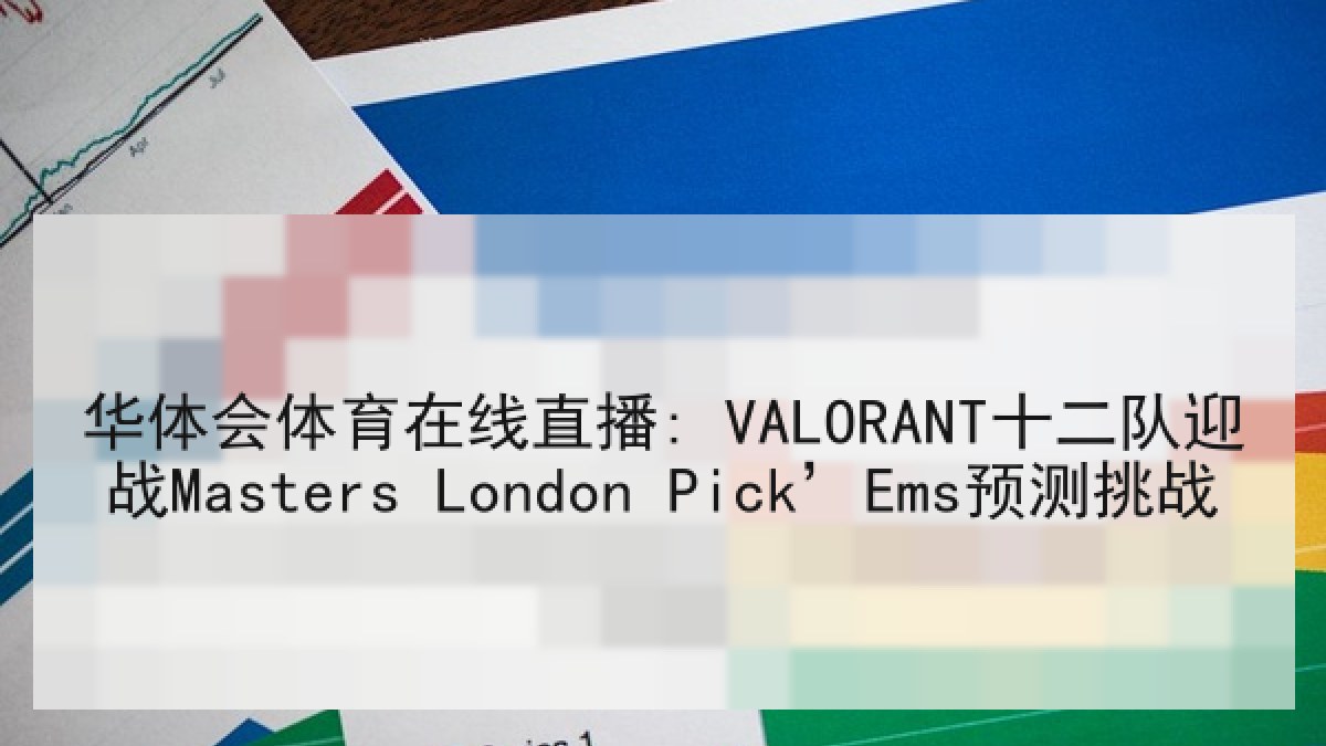 华体会体育在线直播: VALORANT十二队迎战Masters London Pick’Ems预测挑战