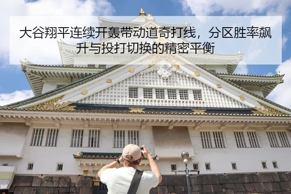 大谷翔平连续开轰带动道奇打线，分区胜率飙升与投打切换的精密平衡