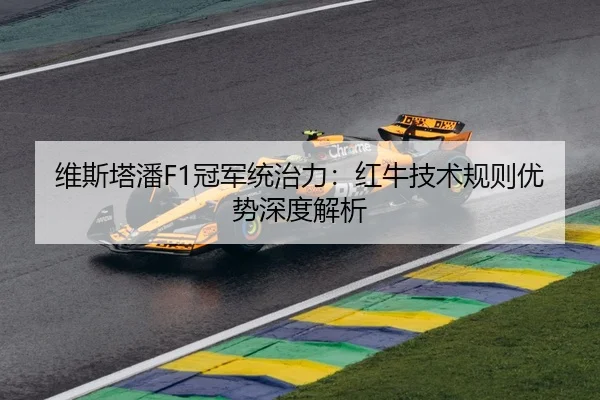 维斯塔潘F1冠军统治力：红牛技术规则优势深度解析