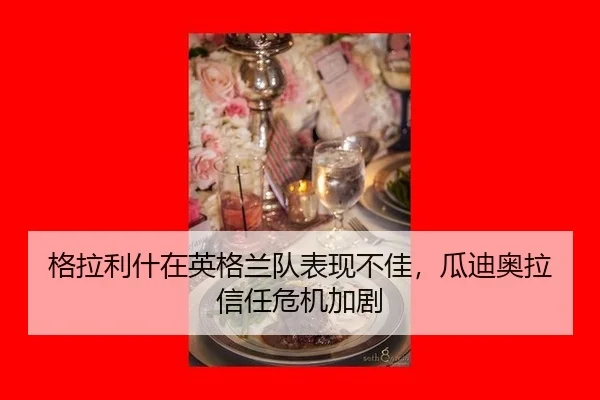 格拉利什在英格兰队表现不佳，瓜迪奥拉信任危机加剧