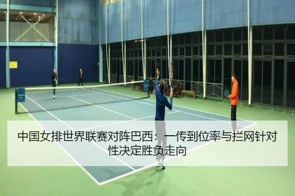 中国女排世界联赛对阵巴西：一传到位率与拦网针对性决定胜负走向