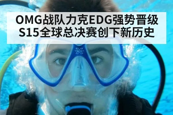 OMG战队力克EDG强势晋级S15全球总决赛创下新历史