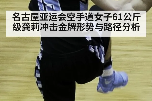 名古屋亚运会空手道女子61公斤级龚莉冲击金牌形势与路径分析